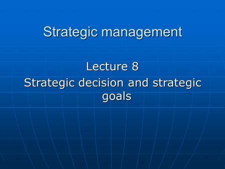 Strategic management Lecture 8 Strategic decision and strategic goals.