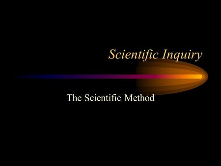 Scientific Inquiry The Scientific Method.