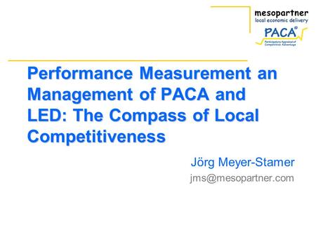 Performance Measurement an Management of PACA and LED: The Compass of Local Competitiveness Jörg Meyer-Stamer