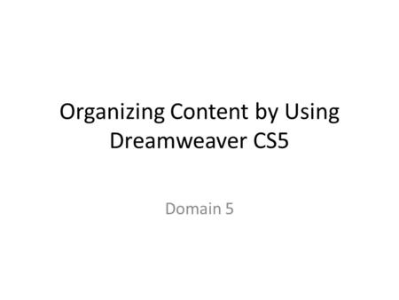 Organizing Content by Using Dreamweaver CS5 Domain 5.