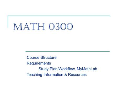 Math 0300 Course Structure Requirements Study Plan/Workflow, MyMathLab Teaching Information & Resources.
