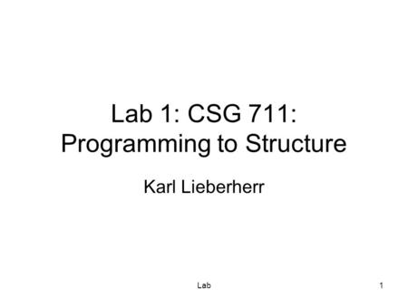 Lab1 Lab 1: CSG 711: Programming to Structure Karl Lieberherr.