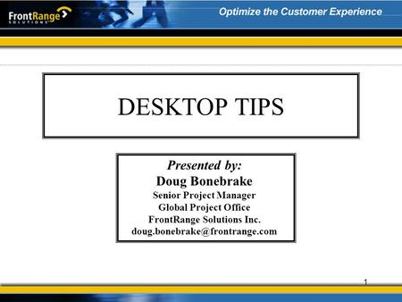 1 DESKTOP TIPS Presented by: Doug Bonebrake Senior Project Manager Global Project Office FrontRange Solutions Inc.