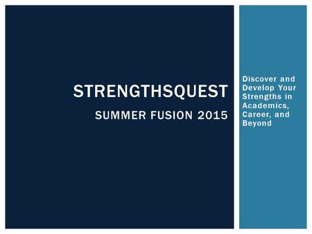 Discover and Develop Your Strengths in Academics, Career, and Beyond STRENGTHSQUEST SUMMER FUSION 2015.