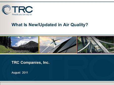 Results you can rely on What Is New/Updated in Air Quality? TRC Companies, Inc. August 2011 TRC Companies, Inc. August 2011.