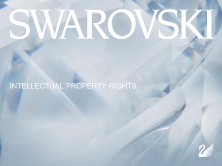 INTELLECTUAL PROPERTY RIGHTS. AN OVERVIEW TRADEMARKS DESIGNS COPYRIGHT UTILITY PATENT UTILITY MODEL IP & ENFORCEMENT - HOW SWAROVSKI HANDLES CONTENT.