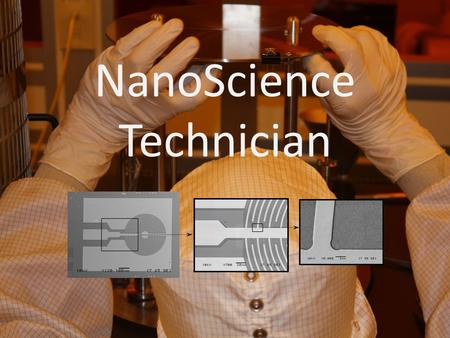 NanoScience Technician. What is Nano Science ? Nano Technology? A set of enabling technologies to study materials from 0 – 100 nanometers in size – A.