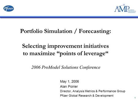 1 Portfolio Simulation / Forecasting: Selecting improvement initiatives to maximize “points of leverage“ May 1, 2006 Alan Poirier Director, Analysis Metrics.