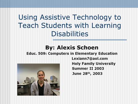 Using Assistive Technology to Teach Students with Learning Disabilities By: Alexis Schoen Educ. 509: Computers in Elementary Education