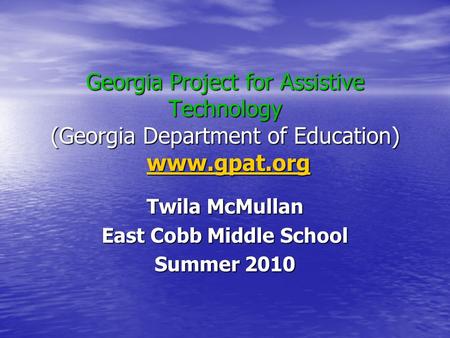 Georgia Project for Assistive Technology (Georgia Department of Education) www.gpat.org www.gpat.org Twila McMullan East Cobb Middle School Summer 2010.