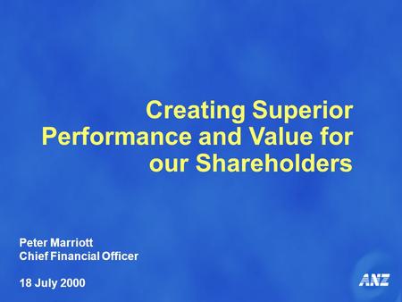 Creating Superior Performance and Value for our Shareholders Peter Marriott Chief Financial Officer 18 July 2000.