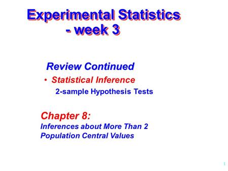 1 Experimental Statistics - week 3 Statistical Inference 2-sample Hypothesis Tests Review Continued Chapter 8: Inferences about More Than 2 Population.