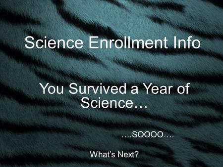 Science Enrollment Info You Survived a Year of Science… ….SOOOO…. What’s Next?