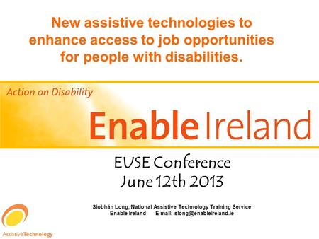 EUSE Conference June 12th 2013 Siobhán Long, National Assistive Technology Training Service Enable Ireland: E mail: New assistive.