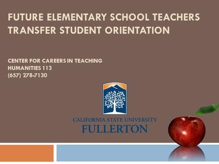 FUTURE ELEMENTARY SCHOOL TEACHERS TRANSFER STUDENT ORIENTATION CENTER FOR CAREERS IN TEACHING HUMANITIES 113 (657) 278-7130.