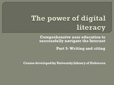 Comprehensive user education to successfully navigate the Internet Part 5- Writing and citing Course developed by University Library of Debrecen.