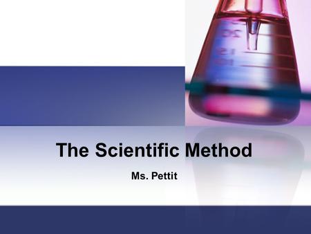 The Scientific Method Ms. Pettit Step 1: Question Who? What? Where? Why? How? When? Sometimes called “The Problem”