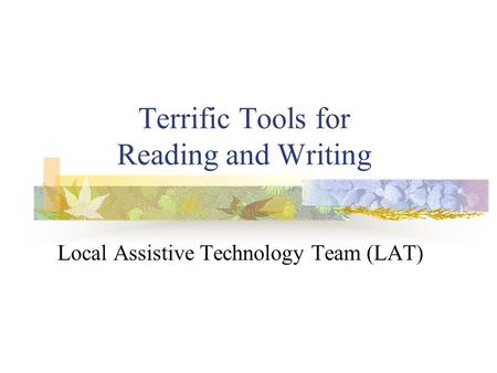 Terrific Tools for Reading and Writing Local Assistive Technology Team (LAT)