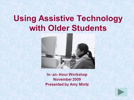 Using Assistive Technology with Older Students In- an- Hour Workshop November 2009 Presented by Amy Mintz.