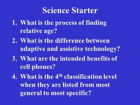 Science Starter 1.What is the process of finding relative age? 2.What is the difference between adaptive and assistive technology? 3.What are the intended.