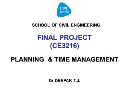FINAL PROJECT (CE3216) PLANNING & TIME MANAGEMENT Dr DEEPAK T.J. SCHOOL OF CIVIL ENGINEERING.