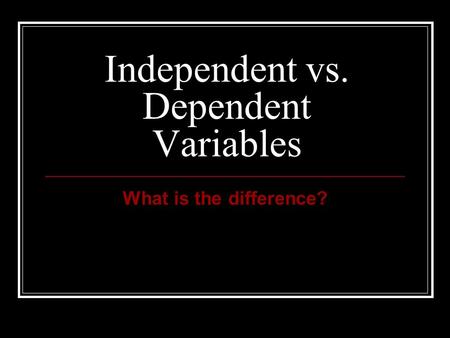 Independent vs. Dependent Variables What is the difference?