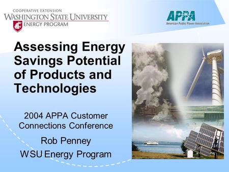 Assessing Energy Savings Potential of Products and Technologies 2004 APPA Customer Connections Conference Rob Penney WSU Energy Program.