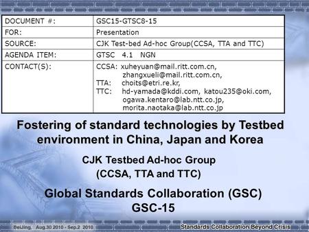 DOCUMENT #:GSC15-GTSC8-15 FOR:Presentation SOURCE: CJK Test-bed Ad-hoc Group(CCSA, TTA and TTC) AGENDA ITEM: GTSC 4.1 NGN CONTACT(S):CCSA: