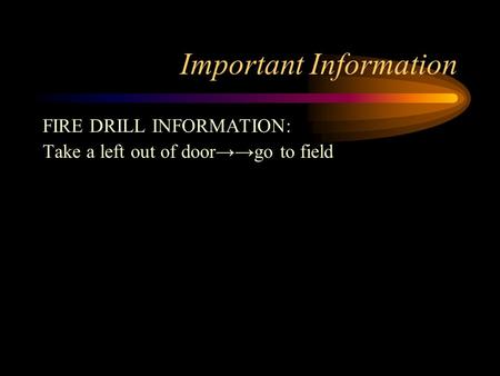 Important Information FIRE DRILL INFORMATION: Take a left out of door→→go to field.