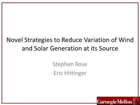 Novel Strategies to Reduce Variation of Wind and Solar Generation at its Source Stephen Rose Eric Hittinger.