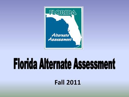 Fall 2011. Overview of the Day  Welcome and Introductions  Question Activity  What’s New for the Florida Alternate Assessment  Scavenger Hunt  Administration.