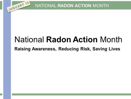 NATIONAL RADON ACTION MONTH National Radon Action Month Raising Awareness, Reducing Risk, Saving Lives.
