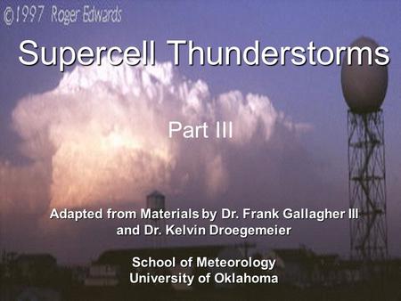 1 Supercell Thunderstorms Adapted from Materials by Dr. Frank Gallagher III and Dr. Kelvin Droegemeier School of Meteorology University of Oklahoma Part.