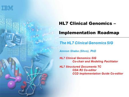 HL7 Clinical Genomics – Implementation Roadmap The HL7 Clinical Genomics SIG Amnon Shabo (Shvo), PhD HL7 Clinical Genomics SIG Co-chair and Modeling Facilitator.