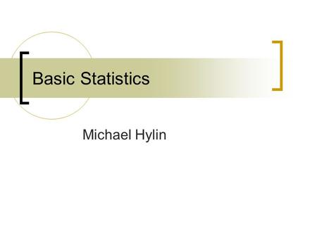 Basic Statistics Michael Hylin. Scientific Method Start w/ a question Gather information and resources (observe) Form hypothesis Perform experiment and.