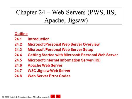  2000 Deitel & Associates, Inc. All rights reserved. Chapter 24 – Web Servers (PWS, IIS, Apache, Jigsaw) Outline 24.1Introduction 24.2Microsoft Personal.