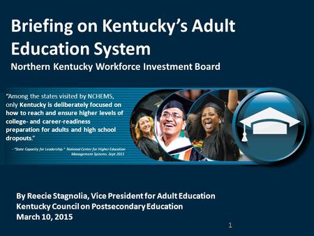 By Reecie Stagnolia, Vice President for Adult Education Kentucky Council on Postsecondary Education March 10, 2015 Briefing on Kentucky’s Adult Education.