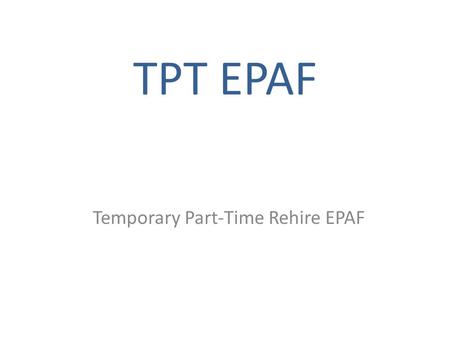TPT EPAF Temporary Part-Time Rehire EPAF. What is a TPT EPAF? The EPAF for Temporary Part-Time (TPT) is an electronic process allowing for paperless personnel.