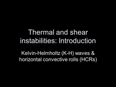 Thermal and shear instabilities: Introduction Kelvin-Helmholtz (K-H) waves & horizontal convective rolls (HCRs)