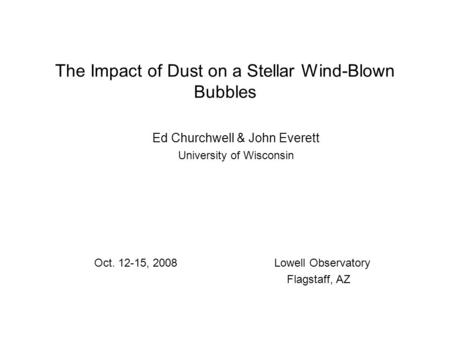The Impact of Dust on a Stellar Wind-Blown Bubbles Ed Churchwell & John Everett University of Wisconsin Oct. 12-15, 2008Lowell Observatory Flagstaff, AZ.