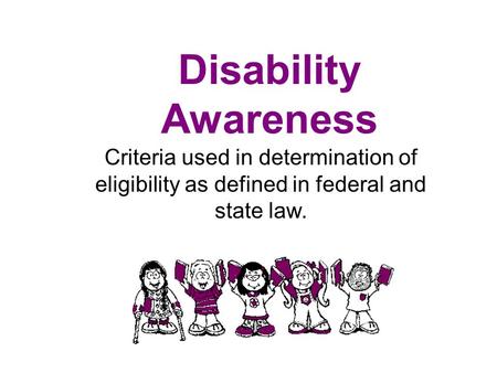 Disability Awareness Criteria used in determination of eligibility as defined in federal and state law.