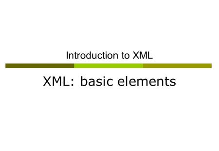 Introduction to XML XML: basic elements. “Trying to wrap your brain around XML is sort of like trying to put an octopus in a bottle. Every time you think.