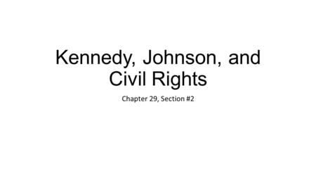 Kennedy, Johnson, and Civil Rights Chapter 29, Section #2.