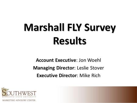 Marshall FLY Survey Results Account Executive: Jon Woehl Managing Director: Leslie Stover Executive Director: Mike Rich.