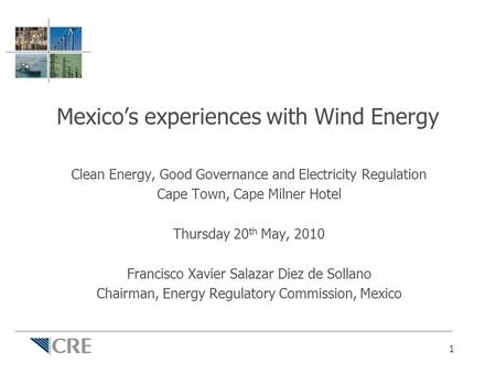 Mexico’s experiences with Wind Energy Clean Energy, Good Governance and Electricity Regulation Cape Town, Cape Milner Hotel Thursday 20 th May, 2010 Francisco.