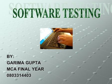 BY: GARIMA GUPTA MCA FINAL YEAR 0803314403. WHAT IS SOFTWARE TESTING ? SOFTWARE TESTING IS THE PROCESS OF EXECUTING PROGRAMS OR SYSTEM WITH THE INTENT.