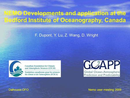 NEMO Developments and application at the Bedford Institute of Oceanography, Canada F. Dupont, Y. Lu, Z. Wang, D. Wright Nemo user meeting 2009Dalhousie-DFO.