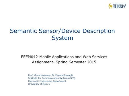 Semantic Sensor/Device Description System EEEM042-Mobile Applications and Web Services Assignment- Spring Semester 2015 Prof. Klaus Moessner, Dr Payam.