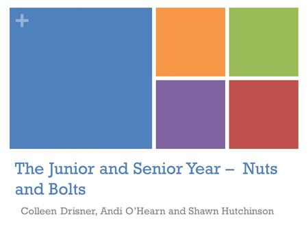 + The Junior and Senior Year – Nuts and Bolts Colleen Drisner, Andi O’Hearn and Shawn Hutchinson.