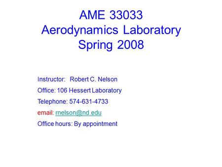 AME 33033 Aerodynamics Laboratory Spring 2008 Instructor: Robert C. Nelson Office: 106 Hessert Laboratory Telephone: 574-631-4733